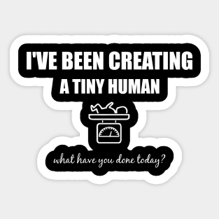 I've been creating a tiny human, what have you done today? Sticker